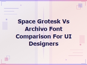 Space Grotesk vs Archivo Font Comparison for Ui Designers